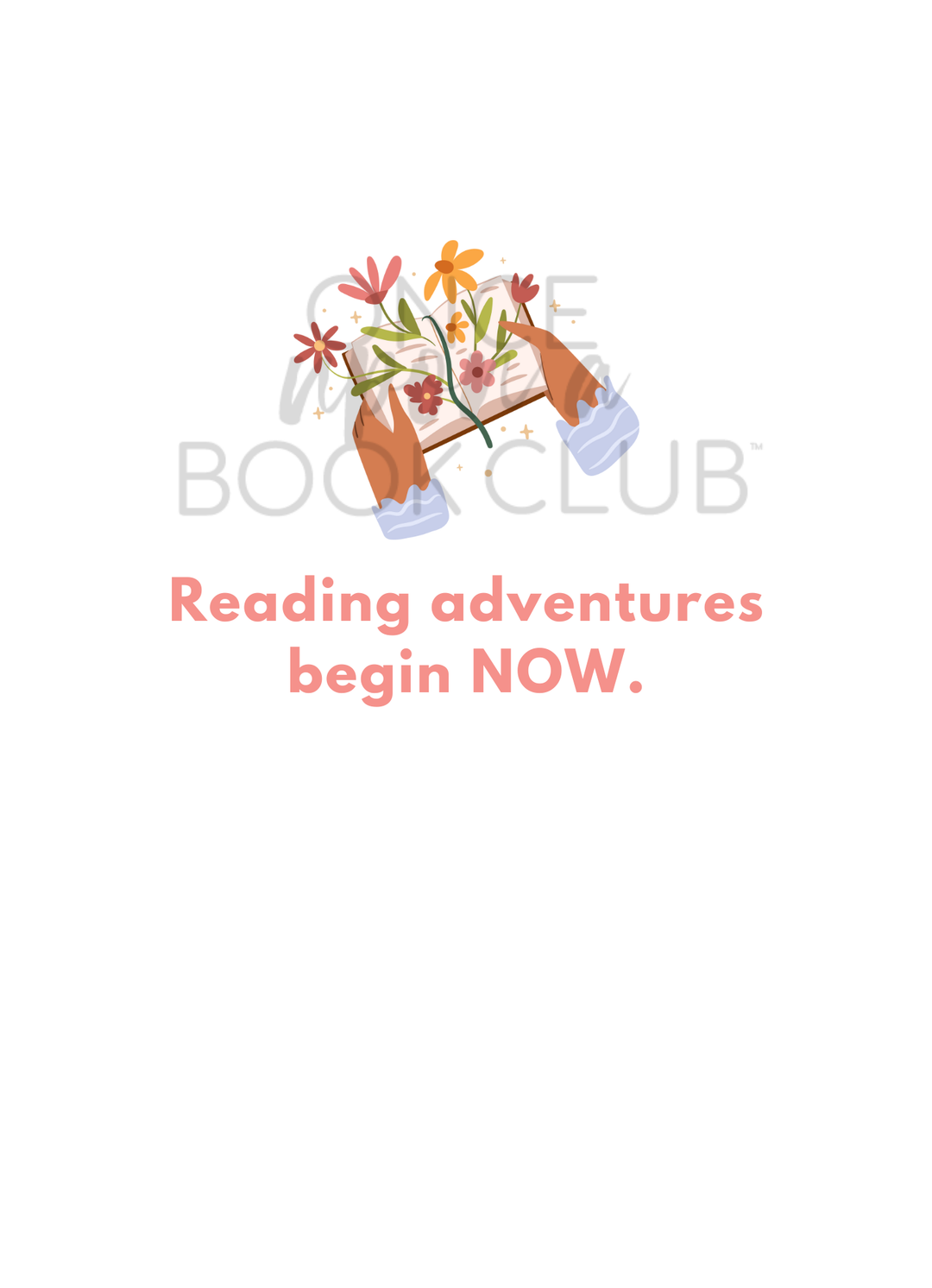 An illustration of a pair of hands holds open a book. Multi-colored flowers emerge from the pages. Under the hands are the words "Reading adventures begin NOW." in light pink. On a white background.